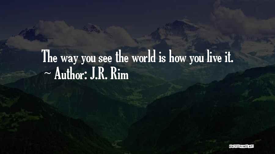 J.R. Rim Quotes: The Way You See The World Is How You Live It.