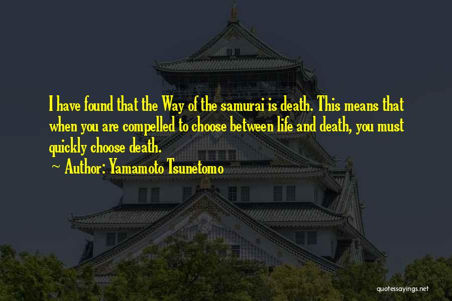 Yamamoto Tsunetomo Quotes: I Have Found That The Way Of The Samurai Is Death. This Means That When You Are Compelled To Choose