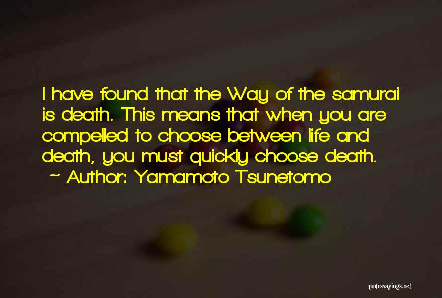 Yamamoto Tsunetomo Quotes: I Have Found That The Way Of The Samurai Is Death. This Means That When You Are Compelled To Choose