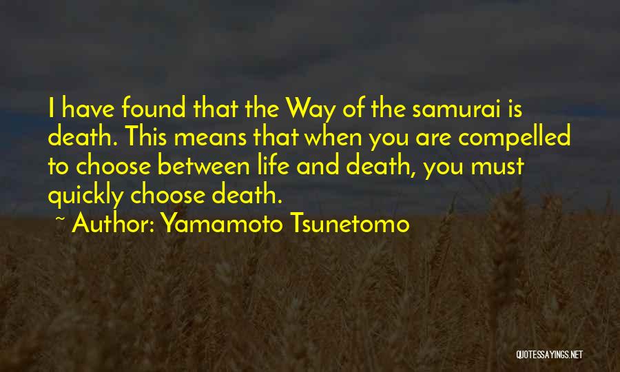 Yamamoto Tsunetomo Quotes: I Have Found That The Way Of The Samurai Is Death. This Means That When You Are Compelled To Choose