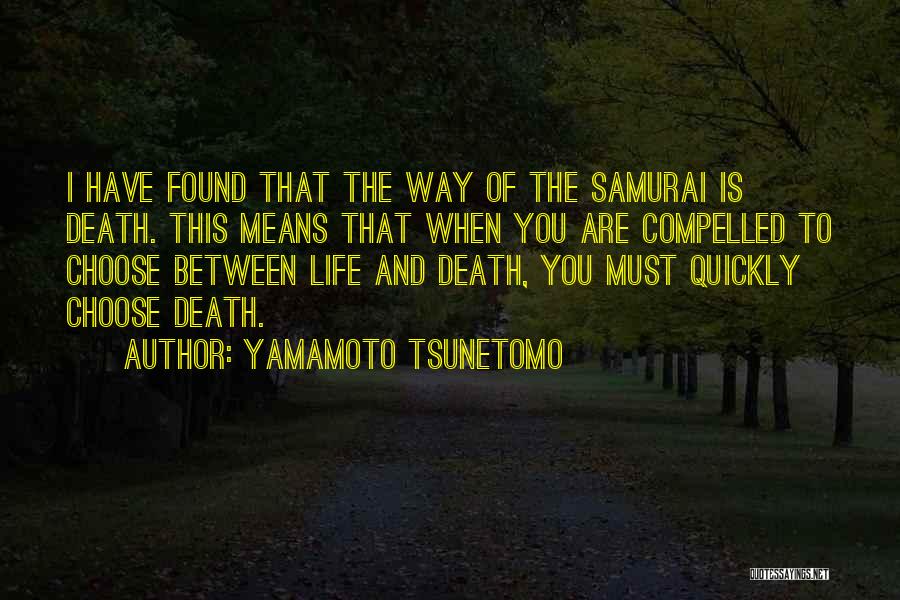 Yamamoto Tsunetomo Quotes: I Have Found That The Way Of The Samurai Is Death. This Means That When You Are Compelled To Choose
