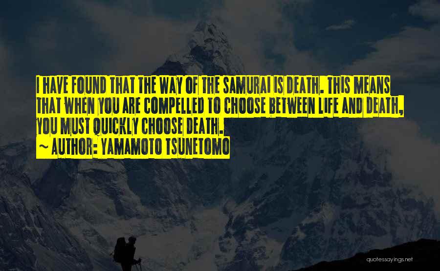 Yamamoto Tsunetomo Quotes: I Have Found That The Way Of The Samurai Is Death. This Means That When You Are Compelled To Choose