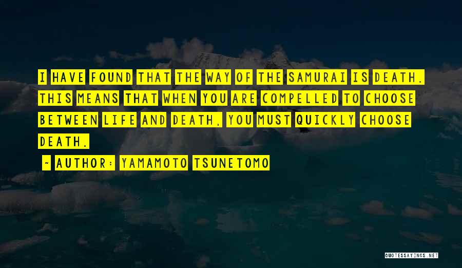 Yamamoto Tsunetomo Quotes: I Have Found That The Way Of The Samurai Is Death. This Means That When You Are Compelled To Choose