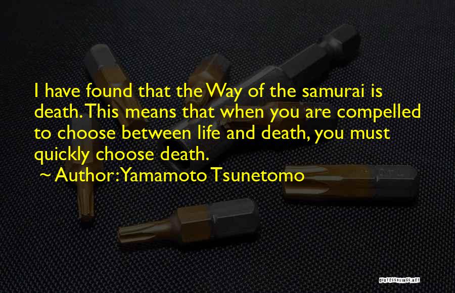 Yamamoto Tsunetomo Quotes: I Have Found That The Way Of The Samurai Is Death. This Means That When You Are Compelled To Choose