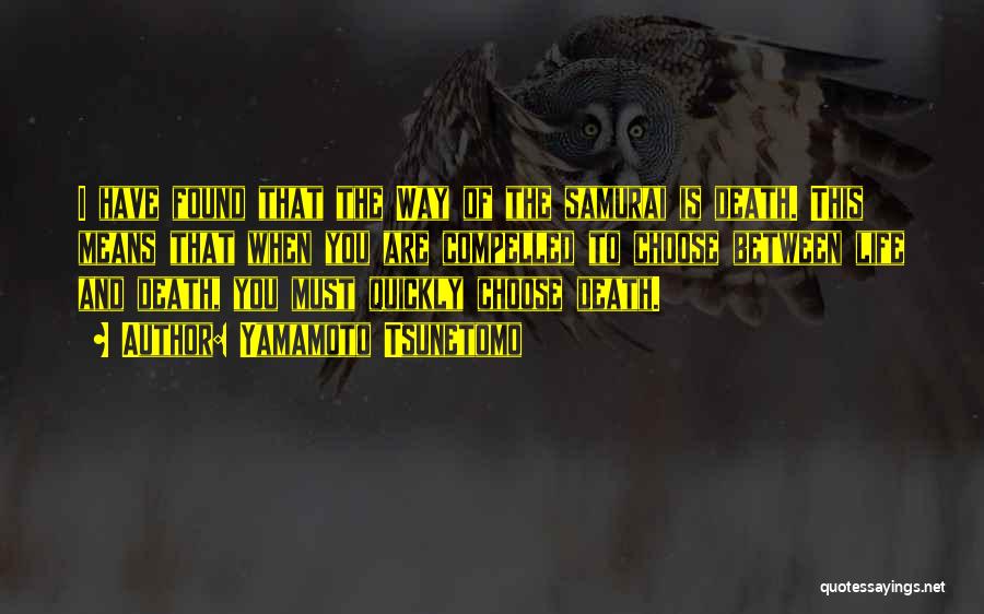 Yamamoto Tsunetomo Quotes: I Have Found That The Way Of The Samurai Is Death. This Means That When You Are Compelled To Choose