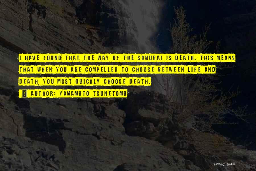 Yamamoto Tsunetomo Quotes: I Have Found That The Way Of The Samurai Is Death. This Means That When You Are Compelled To Choose