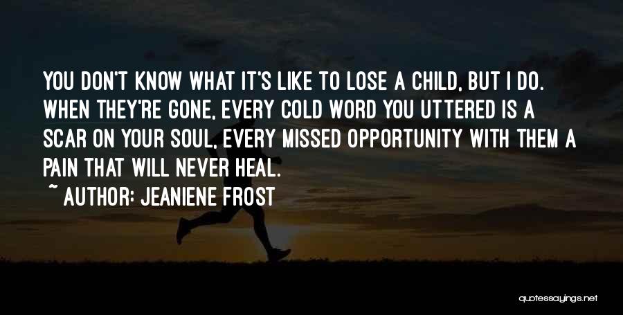 Jeaniene Frost Quotes: You Don't Know What It's Like To Lose A Child, But I Do. When They're Gone, Every Cold Word You