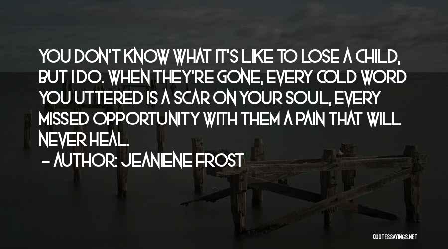 Jeaniene Frost Quotes: You Don't Know What It's Like To Lose A Child, But I Do. When They're Gone, Every Cold Word You