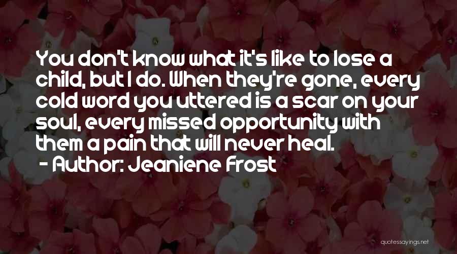 Jeaniene Frost Quotes: You Don't Know What It's Like To Lose A Child, But I Do. When They're Gone, Every Cold Word You