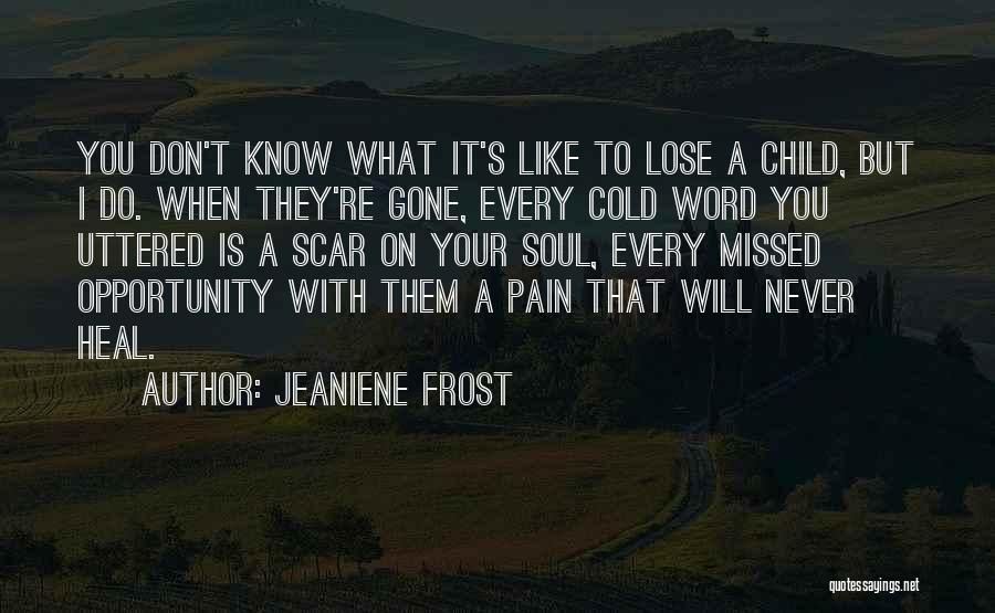 Jeaniene Frost Quotes: You Don't Know What It's Like To Lose A Child, But I Do. When They're Gone, Every Cold Word You