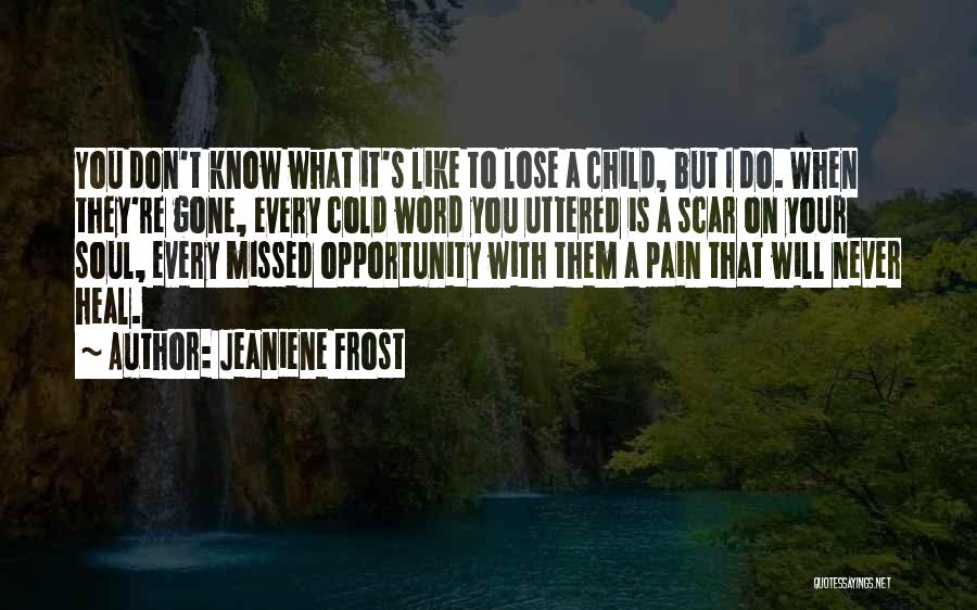Jeaniene Frost Quotes: You Don't Know What It's Like To Lose A Child, But I Do. When They're Gone, Every Cold Word You