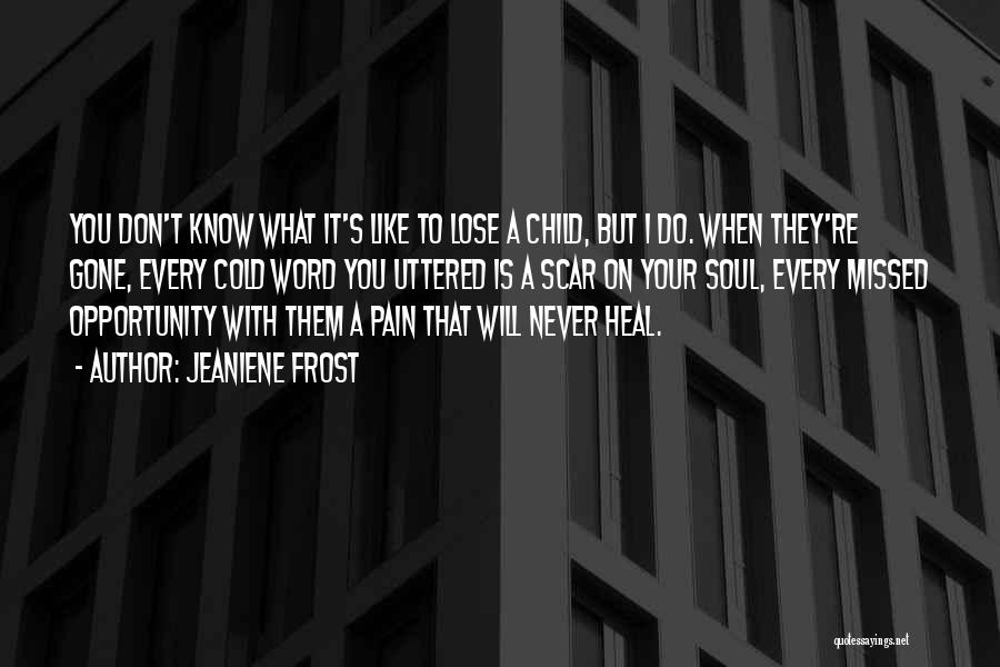 Jeaniene Frost Quotes: You Don't Know What It's Like To Lose A Child, But I Do. When They're Gone, Every Cold Word You