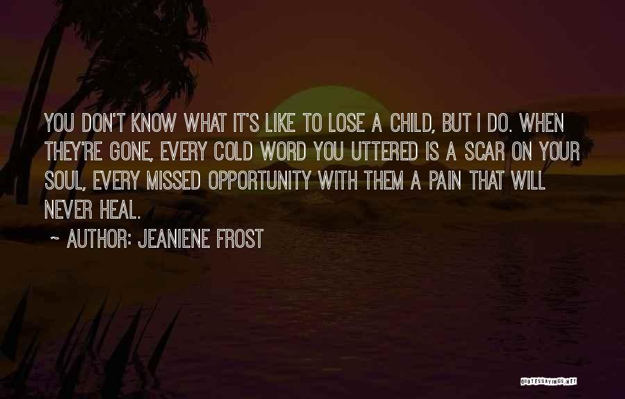 Jeaniene Frost Quotes: You Don't Know What It's Like To Lose A Child, But I Do. When They're Gone, Every Cold Word You