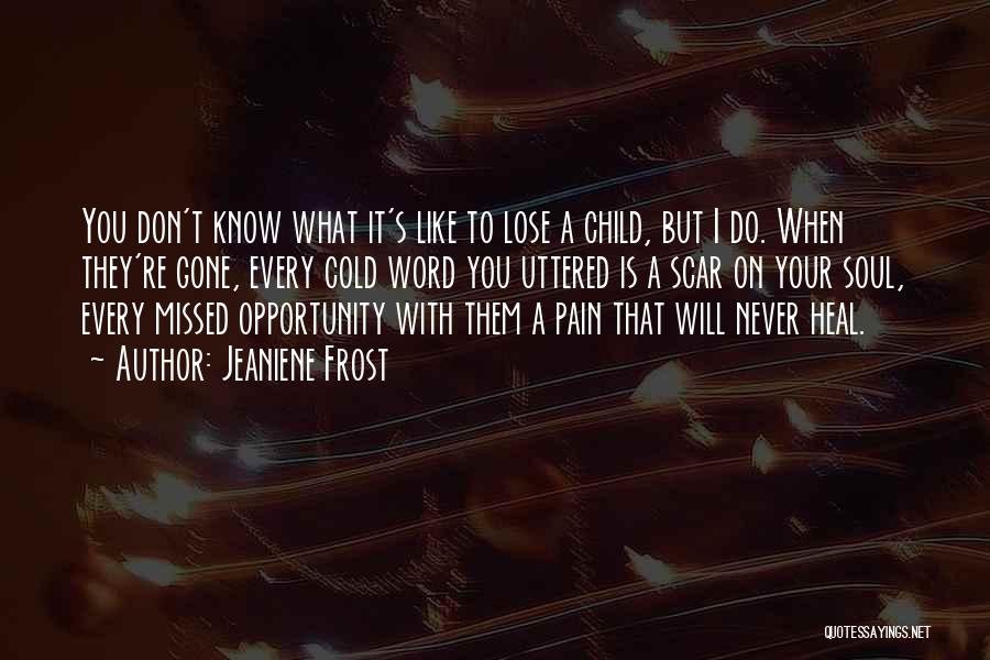 Jeaniene Frost Quotes: You Don't Know What It's Like To Lose A Child, But I Do. When They're Gone, Every Cold Word You