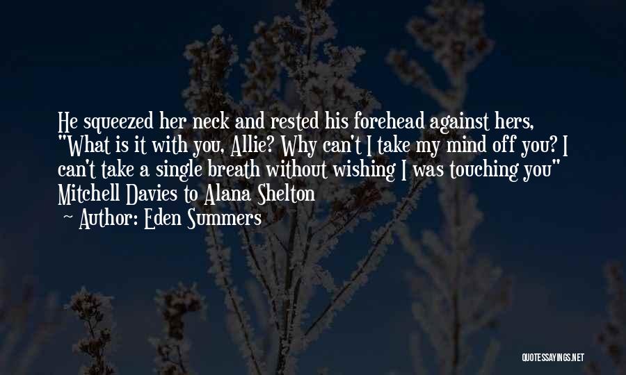 Eden Summers Quotes: He Squeezed Her Neck And Rested His Forehead Against Hers, What Is It With You, Allie? Why Can't I Take