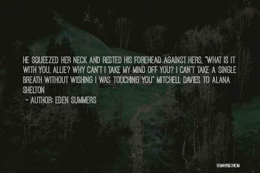 Eden Summers Quotes: He Squeezed Her Neck And Rested His Forehead Against Hers, What Is It With You, Allie? Why Can't I Take