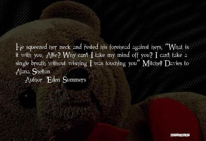 Eden Summers Quotes: He Squeezed Her Neck And Rested His Forehead Against Hers, What Is It With You, Allie? Why Can't I Take