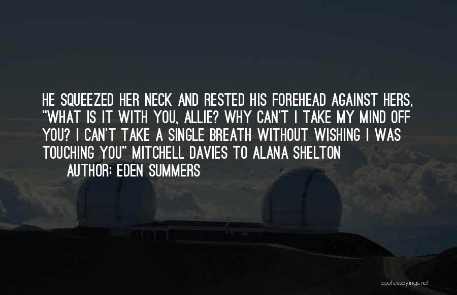 Eden Summers Quotes: He Squeezed Her Neck And Rested His Forehead Against Hers, What Is It With You, Allie? Why Can't I Take