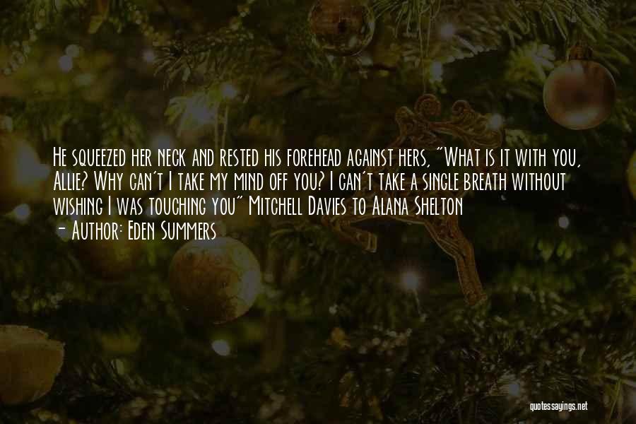 Eden Summers Quotes: He Squeezed Her Neck And Rested His Forehead Against Hers, What Is It With You, Allie? Why Can't I Take