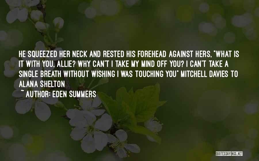 Eden Summers Quotes: He Squeezed Her Neck And Rested His Forehead Against Hers, What Is It With You, Allie? Why Can't I Take