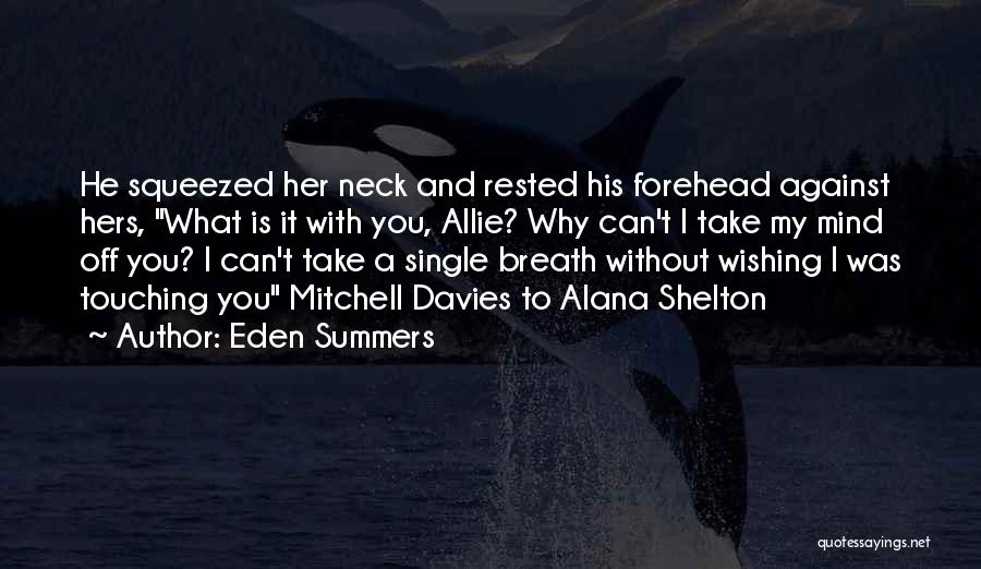 Eden Summers Quotes: He Squeezed Her Neck And Rested His Forehead Against Hers, What Is It With You, Allie? Why Can't I Take