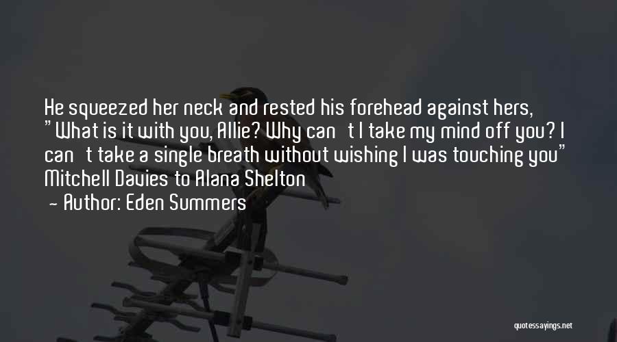 Eden Summers Quotes: He Squeezed Her Neck And Rested His Forehead Against Hers, What Is It With You, Allie? Why Can't I Take