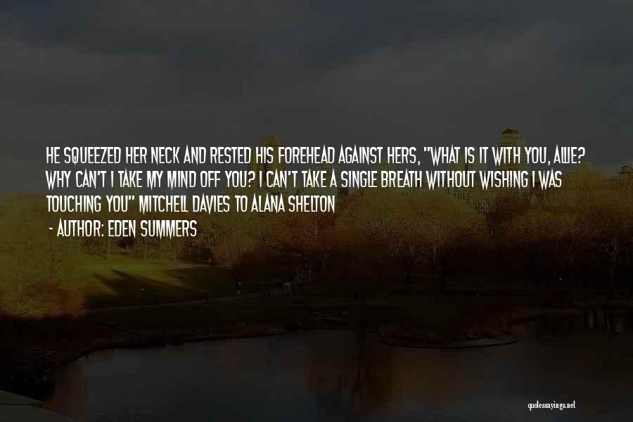 Eden Summers Quotes: He Squeezed Her Neck And Rested His Forehead Against Hers, What Is It With You, Allie? Why Can't I Take