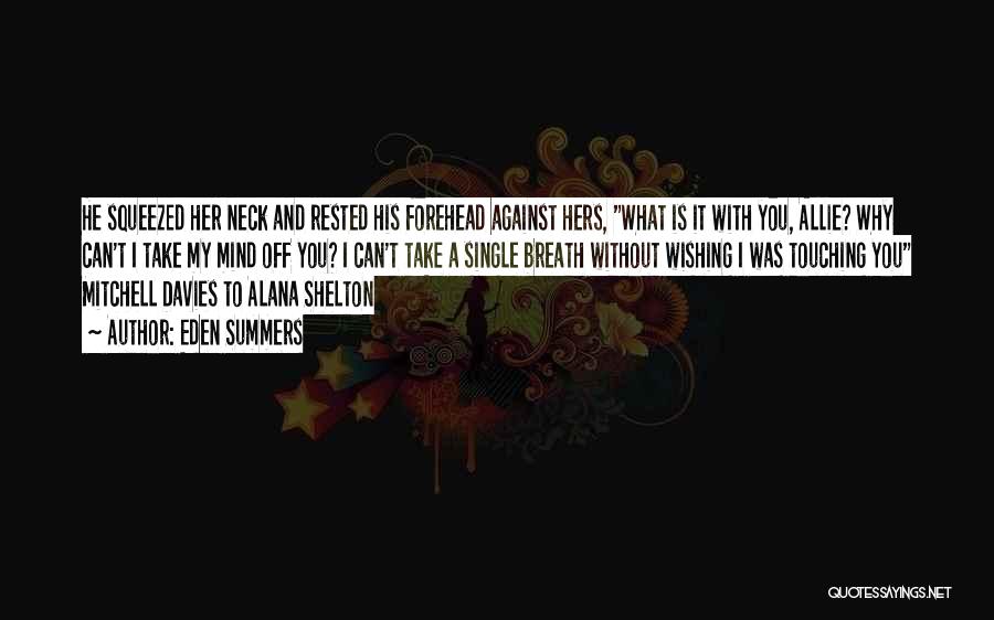 Eden Summers Quotes: He Squeezed Her Neck And Rested His Forehead Against Hers, What Is It With You, Allie? Why Can't I Take