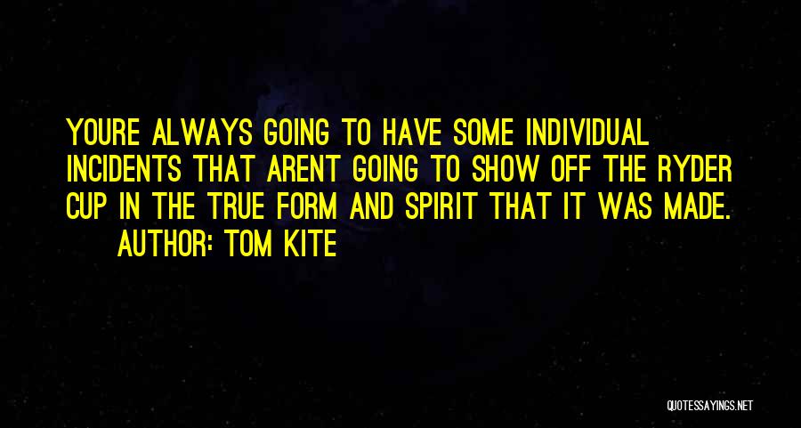 Tom Kite Quotes: Youre Always Going To Have Some Individual Incidents That Arent Going To Show Off The Ryder Cup In The True