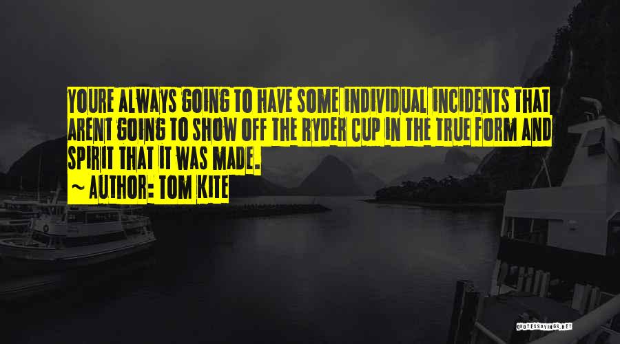 Tom Kite Quotes: Youre Always Going To Have Some Individual Incidents That Arent Going To Show Off The Ryder Cup In The True