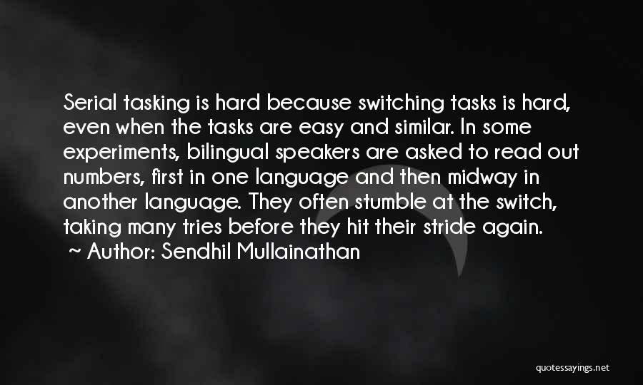 Sendhil Mullainathan Quotes: Serial Tasking Is Hard Because Switching Tasks Is Hard, Even When The Tasks Are Easy And Similar. In Some Experiments,