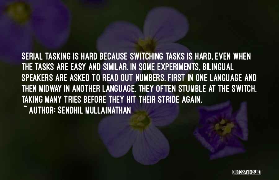 Sendhil Mullainathan Quotes: Serial Tasking Is Hard Because Switching Tasks Is Hard, Even When The Tasks Are Easy And Similar. In Some Experiments,