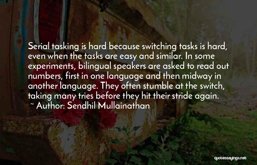 Sendhil Mullainathan Quotes: Serial Tasking Is Hard Because Switching Tasks Is Hard, Even When The Tasks Are Easy And Similar. In Some Experiments,