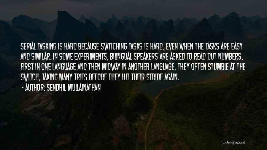 Sendhil Mullainathan Quotes: Serial Tasking Is Hard Because Switching Tasks Is Hard, Even When The Tasks Are Easy And Similar. In Some Experiments,