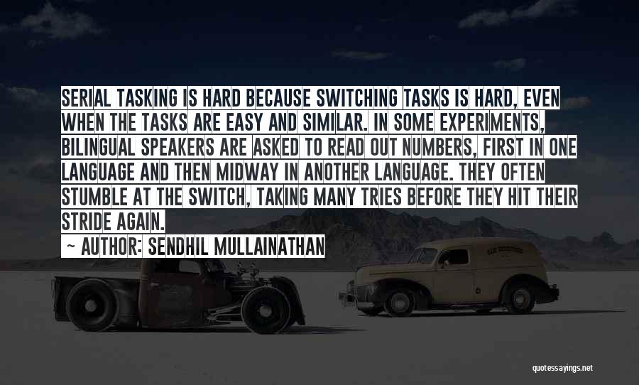 Sendhil Mullainathan Quotes: Serial Tasking Is Hard Because Switching Tasks Is Hard, Even When The Tasks Are Easy And Similar. In Some Experiments,