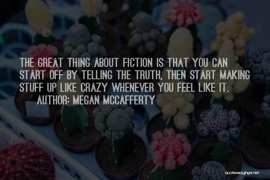 Megan McCafferty Quotes: The Great Thing About Fiction Is That You Can Start Off By Telling The Truth, Then Start Making Stuff Up