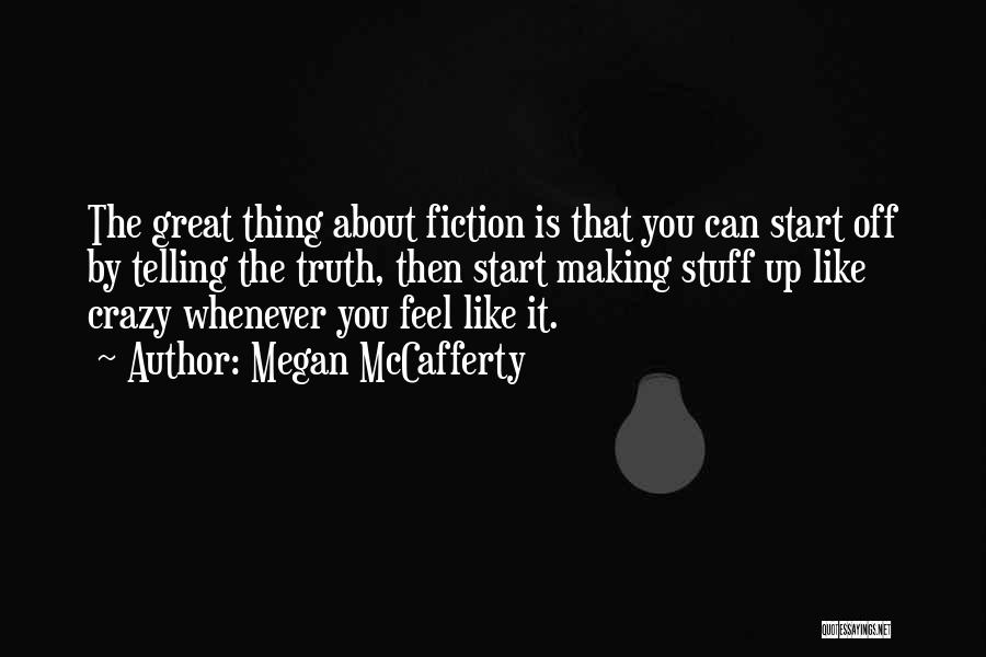 Megan McCafferty Quotes: The Great Thing About Fiction Is That You Can Start Off By Telling The Truth, Then Start Making Stuff Up