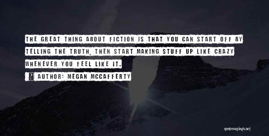 Megan McCafferty Quotes: The Great Thing About Fiction Is That You Can Start Off By Telling The Truth, Then Start Making Stuff Up