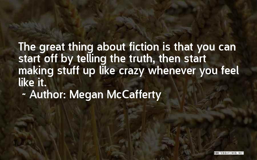 Megan McCafferty Quotes: The Great Thing About Fiction Is That You Can Start Off By Telling The Truth, Then Start Making Stuff Up