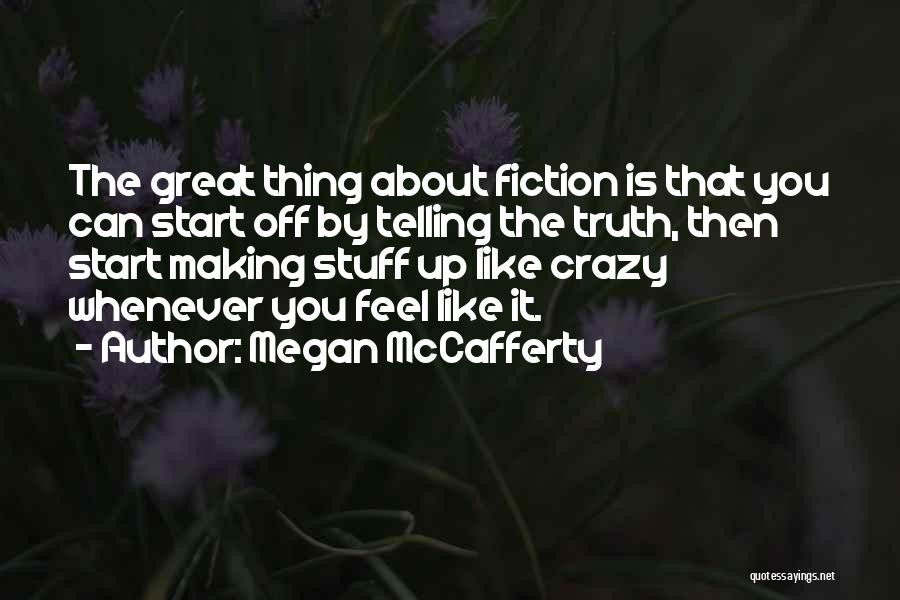 Megan McCafferty Quotes: The Great Thing About Fiction Is That You Can Start Off By Telling The Truth, Then Start Making Stuff Up