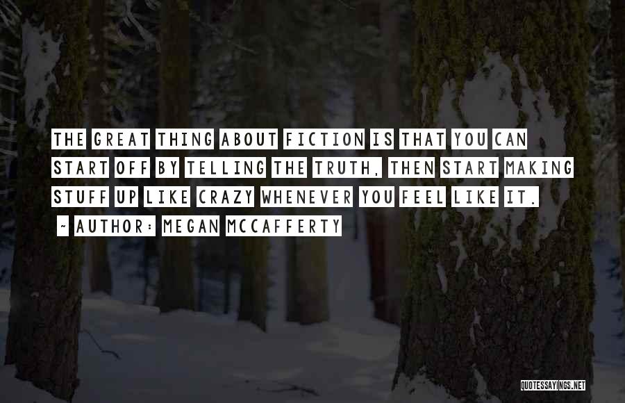 Megan McCafferty Quotes: The Great Thing About Fiction Is That You Can Start Off By Telling The Truth, Then Start Making Stuff Up