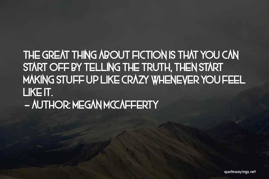 Megan McCafferty Quotes: The Great Thing About Fiction Is That You Can Start Off By Telling The Truth, Then Start Making Stuff Up