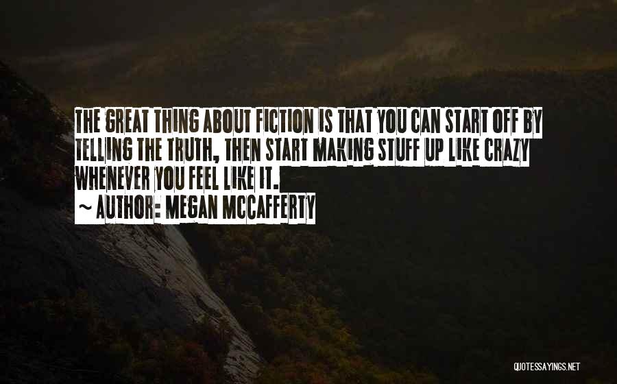 Megan McCafferty Quotes: The Great Thing About Fiction Is That You Can Start Off By Telling The Truth, Then Start Making Stuff Up