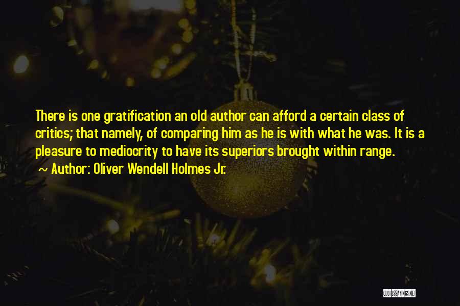 Oliver Wendell Holmes Jr. Quotes: There Is One Gratification An Old Author Can Afford A Certain Class Of Critics; That Namely, Of Comparing Him As