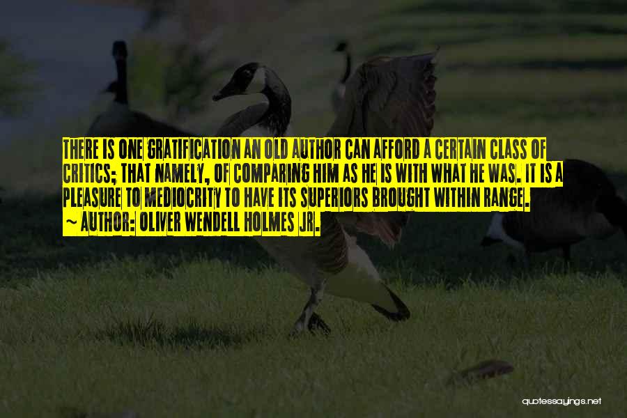 Oliver Wendell Holmes Jr. Quotes: There Is One Gratification An Old Author Can Afford A Certain Class Of Critics; That Namely, Of Comparing Him As