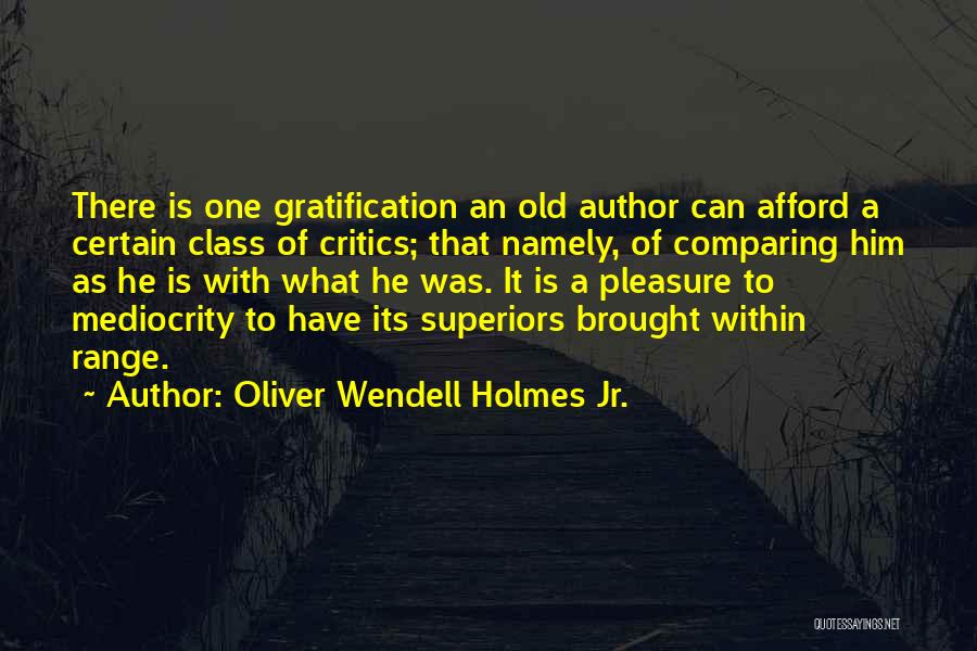 Oliver Wendell Holmes Jr. Quotes: There Is One Gratification An Old Author Can Afford A Certain Class Of Critics; That Namely, Of Comparing Him As