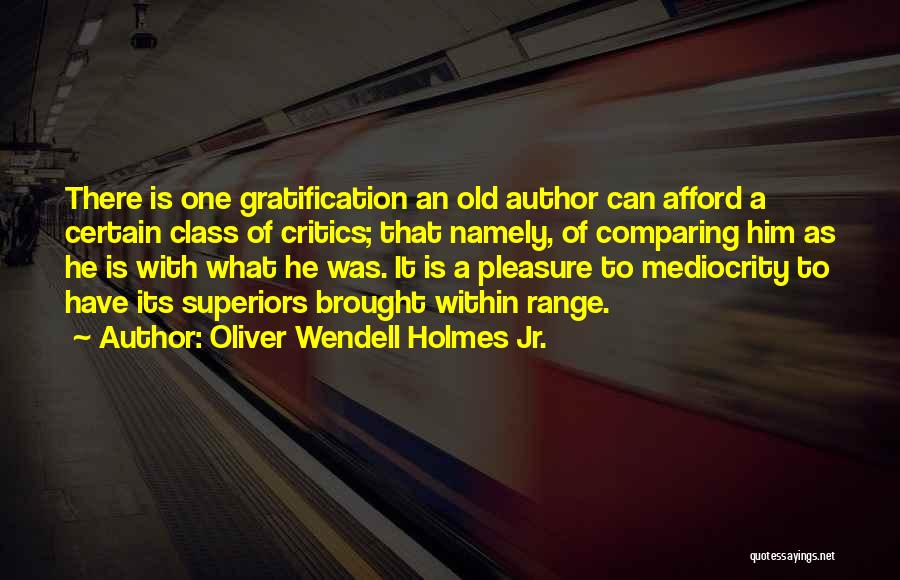 Oliver Wendell Holmes Jr. Quotes: There Is One Gratification An Old Author Can Afford A Certain Class Of Critics; That Namely, Of Comparing Him As