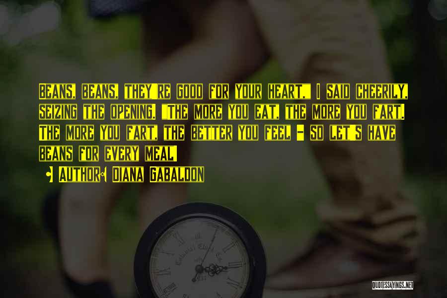 Diana Gabaldon Quotes: Beans, Beans, They're Good For Your Heart, I Said Cheerily, Seizing The Opening. The More You Eat, The More You