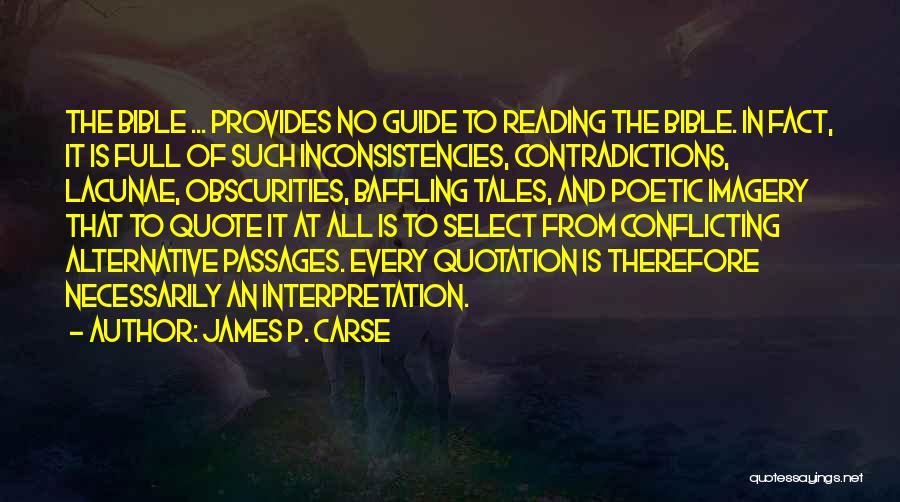James P. Carse Quotes: The Bible ... Provides No Guide To Reading The Bible. In Fact, It Is Full Of Such Inconsistencies, Contradictions, Lacunae,