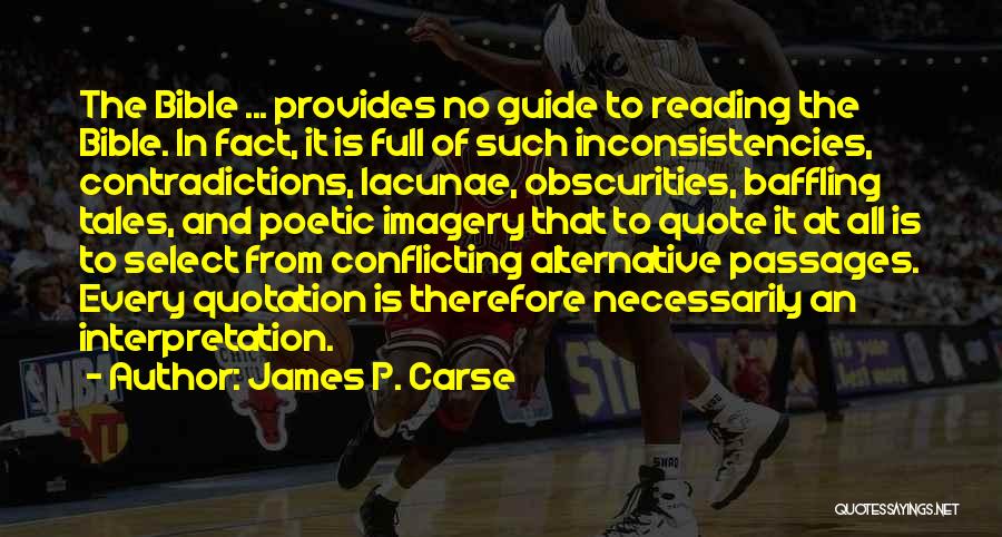 James P. Carse Quotes: The Bible ... Provides No Guide To Reading The Bible. In Fact, It Is Full Of Such Inconsistencies, Contradictions, Lacunae,